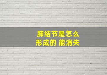 肺结节是怎么形成的 能消失